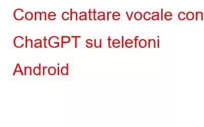 Come chattare vocale con ChatGPT su telefoni Android