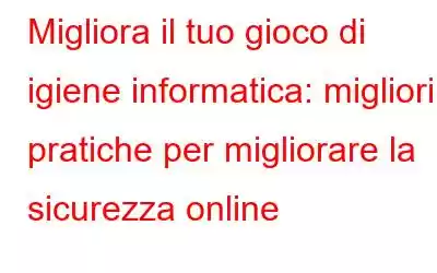 Migliora il tuo gioco di igiene informatica: migliori pratiche per migliorare la sicurezza online