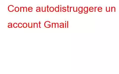 Come autodistruggere un account Gmail