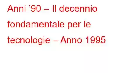 Anni ’90 – Il decennio fondamentale per le tecnologie – Anno 1995