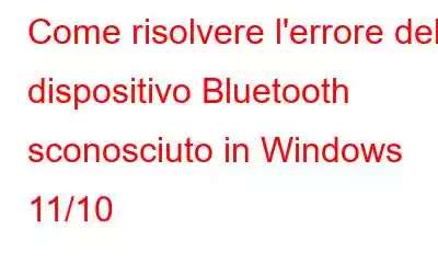 Come risolvere l'errore del dispositivo Bluetooth sconosciuto in Windows 11/10