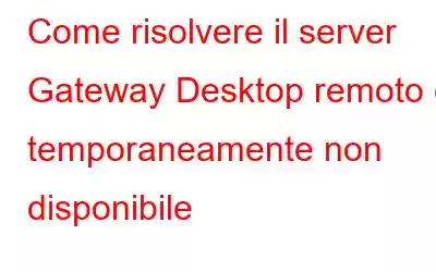 Come risolvere il server Gateway Desktop remoto è temporaneamente non disponibile