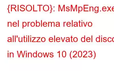 {RISOLTO}: MsMpEng.exe nel problema relativo all'utilizzo elevato del disco in Windows 10 (2023)