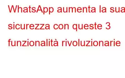 WhatsApp aumenta la sua sicurezza con queste 3 funzionalità rivoluzionarie