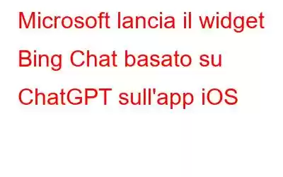 Microsoft lancia il widget Bing Chat basato su ChatGPT sull'app iOS