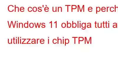 Che cos'è un TPM e perché Windows 11 obbliga tutti a utilizzare i chip TPM