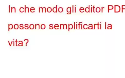 In che modo gli editor PDF possono semplificarti la vita?