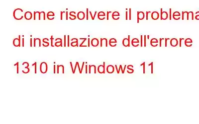 Come risolvere il problema di installazione dell'errore 1310 in Windows 11