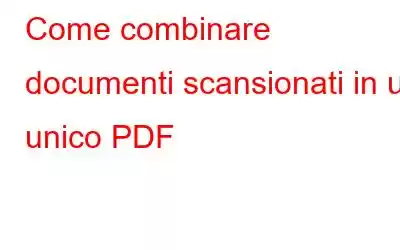 Come combinare documenti scansionati in un unico PDF