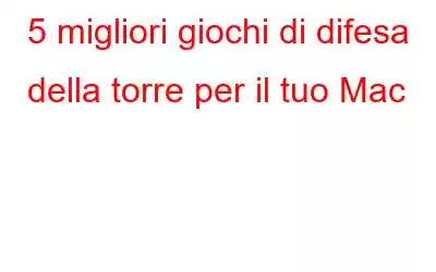 5 migliori giochi di difesa della torre per il tuo Mac