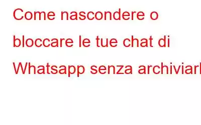 Come nascondere o bloccare le tue chat di Whatsapp senza archiviarle