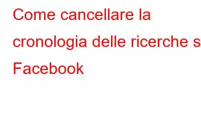 Come cancellare la cronologia delle ricerche su Facebook