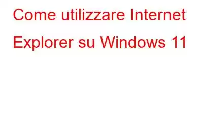 Come utilizzare Internet Explorer su Windows 11