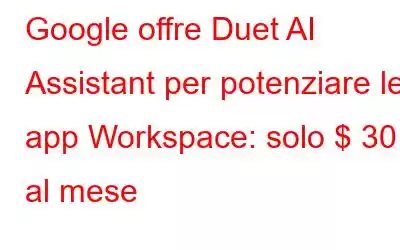 Google offre Duet AI Assistant per potenziare le app Workspace: solo $ 30 al mese