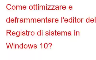 Come ottimizzare e deframmentare l'editor del Registro di sistema in Windows 10?