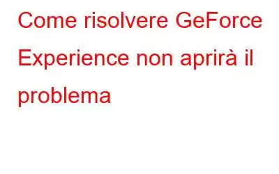 Come risolvere GeForce Experience non aprirà il problema