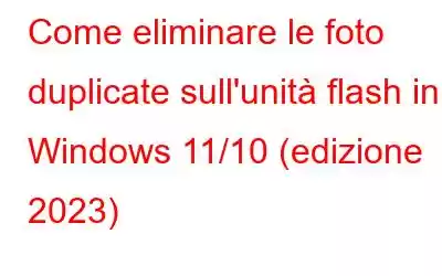 Come eliminare le foto duplicate sull'unità flash in Windows 11/10 (edizione 2023)