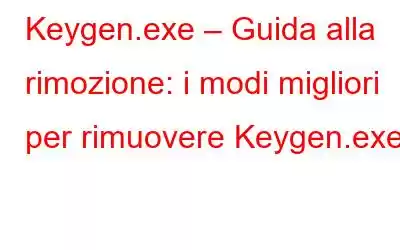 Keygen.exe – Guida alla rimozione: i modi migliori per rimuovere Keygen.exe