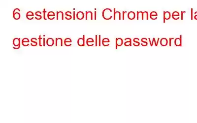 6 estensioni Chrome per la gestione delle password