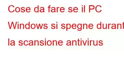 Cose da fare se il PC Windows si spegne durante la scansione antivirus