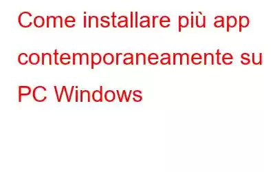 Come installare più app contemporaneamente su PC Windows