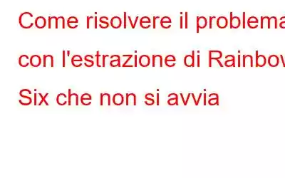 Come risolvere il problema con l'estrazione di Rainbow Six che non si avvia