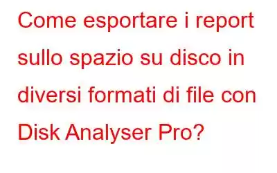 Come esportare i report sullo spazio su disco in diversi formati di file con Disk Analyser Pro?