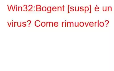 Win32:Bogent [susp] è un virus? Come rimuoverlo?