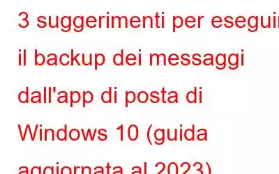 3 suggerimenti per eseguire il backup dei messaggi dall'app di posta di Windows 10 (guida aggiornata al 2023)