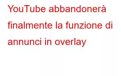 YouTube abbandonerà finalmente la funzione di annunci in overlay