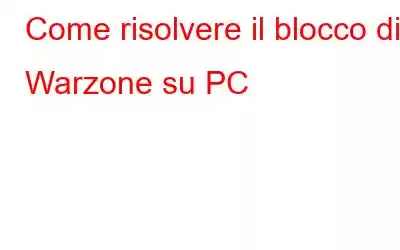 Come risolvere il blocco di Warzone su PC