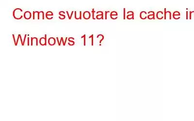 Come svuotare la cache in Windows 11?