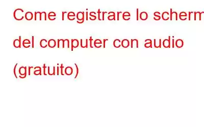 Come registrare lo schermo del computer con audio (gratuito)