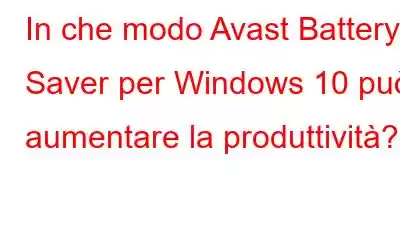 In che modo Avast Battery Saver per Windows 10 può aumentare la produttività?