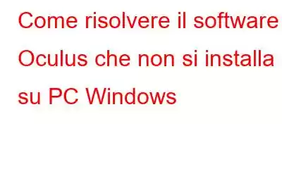 Come risolvere il software Oculus che non si installa su PC Windows