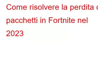 Come risolvere la perdita di pacchetti in Fortnite nel 2023