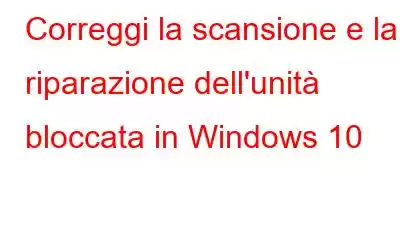 Correggi la scansione e la riparazione dell'unità bloccata in Windows 10