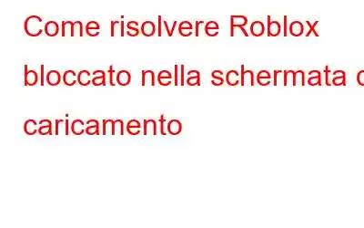 Come risolvere Roblox bloccato nella schermata di caricamento