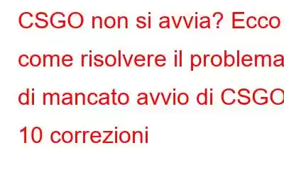 CSGO non si avvia? Ecco come risolvere il problema di mancato avvio di CSGO | 10 correzioni