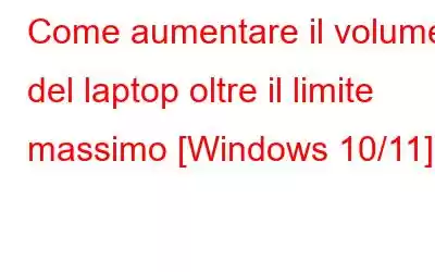 Come aumentare il volume del laptop oltre il limite massimo [Windows 10/11]