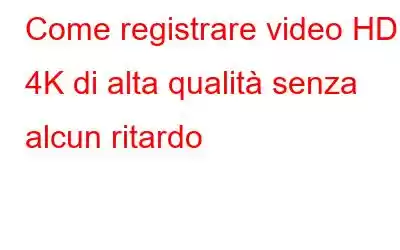 Come registrare video HD e 4K di alta qualità senza alcun ritardo