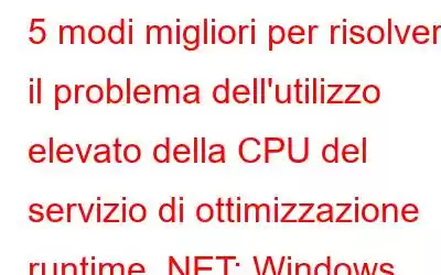 5 modi migliori per risolvere il problema dell'utilizzo elevato della CPU del servizio di ottimizzazione runtime .NET: Windows