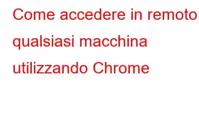 Come accedere in remoto a qualsiasi macchina utilizzando Chrome