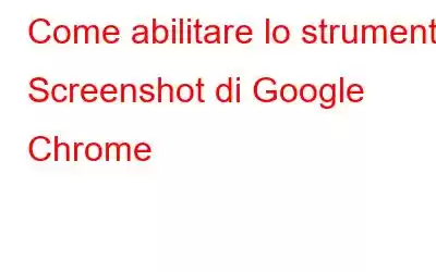 Come abilitare lo strumento Screenshot di Google Chrome