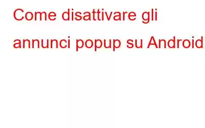 Come disattivare gli annunci popup su Android