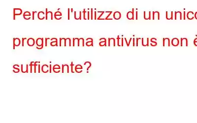 Perché l'utilizzo di un unico programma antivirus non è sufficiente?