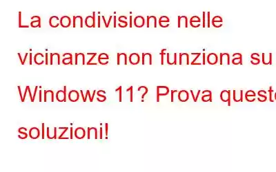 La condivisione nelle vicinanze non funziona su Windows 11? Prova queste soluzioni!