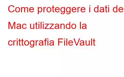 Come proteggere i dati del Mac utilizzando la crittografia FileVault