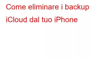 Come eliminare i backup iCloud dal tuo iPhone