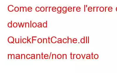 Come correggere l'errore di download QuickFontCache.dll mancante/non trovato